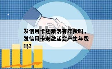 发信用卡还激活有年费吗，发信用卡未激活会产生年费吗？