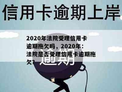 2020年法院受理信用卡逾期拖欠吗，2020年：法院是否受理信用卡逾期拖欠？