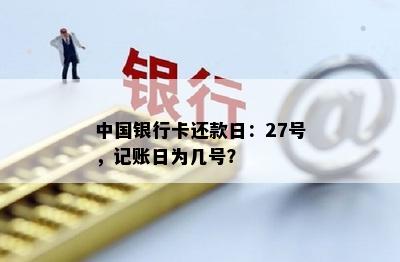 中国银行卡还款日：27号，记账日为几号？