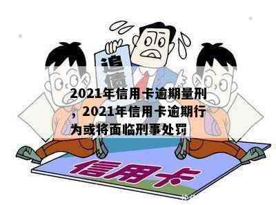 2021年信用卡逾期量刑，2021年信用卡逾期行为或将面临刑事处罚