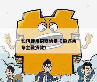 如何使用招商信用卡偿还京东金融贷款？