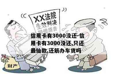 信用卡有3000没还-信用卡有3000没还,只还最仙款,还筋办车货吗