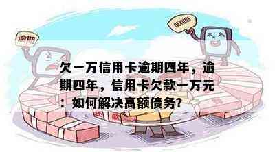 欠一万信用卡逾期四年，逾期四年，信用卡欠款一万元：如何解决高额债务？