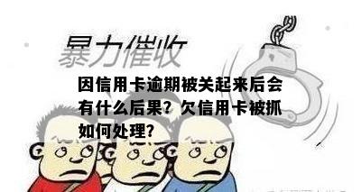 因信用卡逾期被关起来后会有什么后果？欠信用卡被抓如何处理？