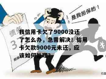 我信用卡欠了9000没还了怎么办，急需解决！信用卡欠款9000元未还，应该如何处理？