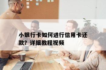 小银行卡如何进行信用卡还款？详细教程视频