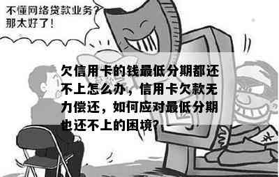 欠信用卡的钱更低分期都还不上怎么办，信用卡欠款无力偿还，如何应对更低分期也还不上的困境？