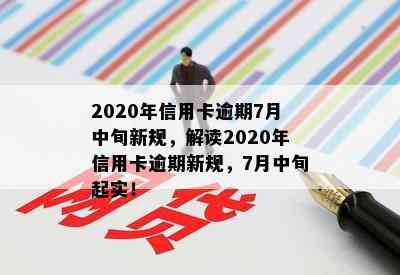 2020年信用卡逾期7月中旬新规，解读2020年信用卡逾期新规，7月中旬起实！