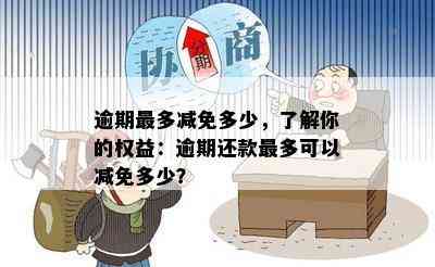 逾期最多减免多少，了解你的权益：逾期还款最多可以减免多少？