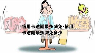 信用卡逾期最多减免-信用卡逾期最多减免多少