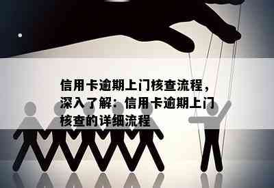 信用卡逾期上门核查流程，深入了解：信用卡逾期上门核查的详细流程