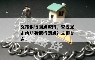 义市银行网点查询，查找义市内所有银行网点？立即查询！