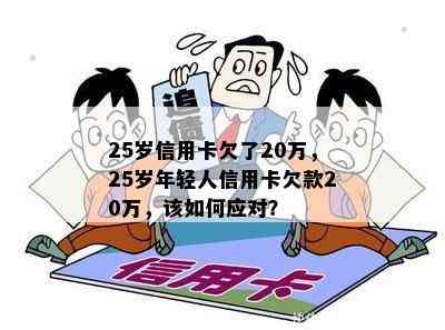 25岁信用卡欠了20万，25岁年轻人信用卡欠款20万，该如何应对？