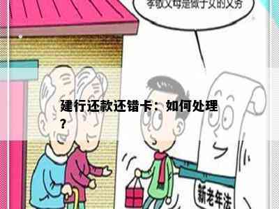 建行还款还错卡：如何处理？