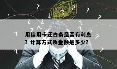 用信用卡还白条是否有利息？计算方式及金额是多少？