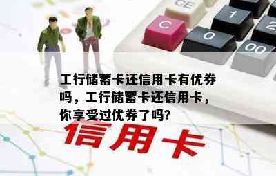 工行储蓄卡还信用卡有优券吗，工行储蓄卡还信用卡，你享受过优券了吗？