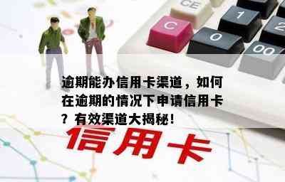 逾期能办信用卡渠道，如何在逾期的情况下申请信用卡？有效渠道大揭秘！