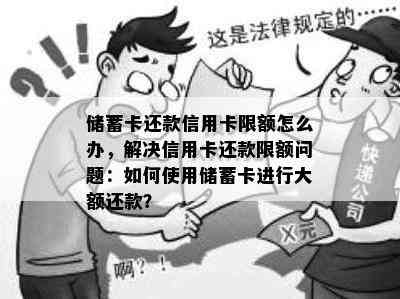 储蓄卡还款信用卡限额怎么办，解决信用卡还款限额问题：如何使用储蓄卡进行大额还款？