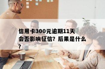 信用卡300元逾期11天会否影响？后果是什么？