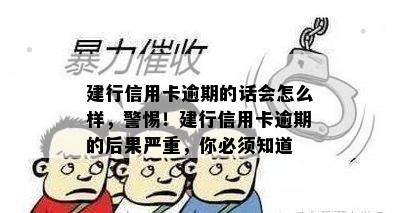 建行信用卡逾期的话会怎么样，警惕！建行信用卡逾期的后果严重，你必须知道