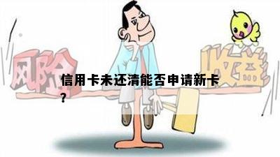 信用卡未还清能否申请新卡？