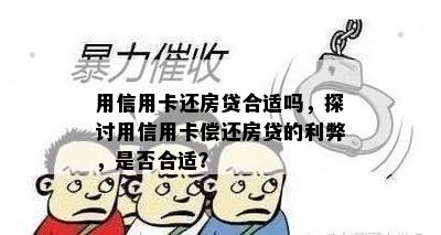 用信用卡还房贷合适吗，探讨用信用卡偿还房贷的利弊，是否合适？