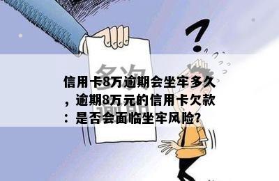 信用卡8万逾期会坐牢多久，逾期8万元的信用卡欠款：是否会面临坐牢风险？