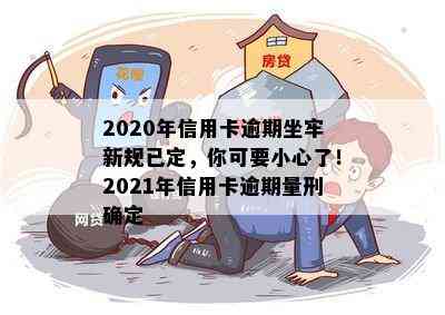 2020年信用卡逾期坐牢新规已定，你可要小心了！2021年信用卡逾期量刑确定