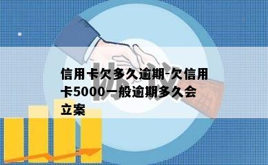 信用卡欠多久逾期-欠信用卡5000一般逾期多久会立案