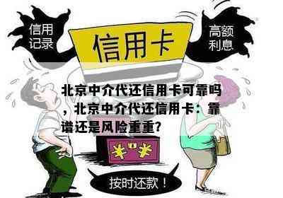 北京中介代还信用卡可靠吗，北京中介代还信用卡：靠谱还是风险重重？