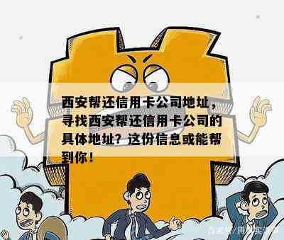 西安帮还信用卡公司地址，寻找西安帮还信用卡公司的具体地址？这份信息或能帮到你！