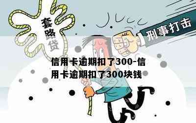 信用卡逾期扣了300-信用卡逾期扣了300块钱