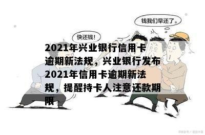 2021年兴业银行信用卡逾期新法规，兴业银行发布2021年信用卡逾期新法规，提醒持卡人注意还款期限