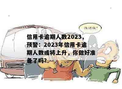 信用卡逾期人数2023，预警：2023年信用卡逾期人数或将上升，你做好准备了吗？