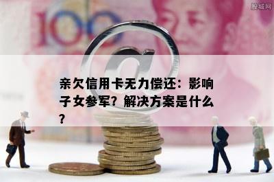 亲欠信用卡无力偿还：影响子女参军？解决方案是什么？