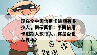 现在全中国信用卡逾期有多少人，揭示真相：中国信用卡逾期人数惊人，你是否也在其中？