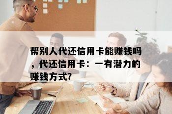 帮别人代还信用卡能赚钱吗，代还信用卡：一有潜力的赚钱方式？