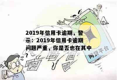 2019年信用卡逾期，警示：2019年信用卡逾期问题严重，你是否也在其中？