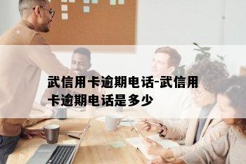 武信用卡逾期电话-武信用卡逾期电话是多少