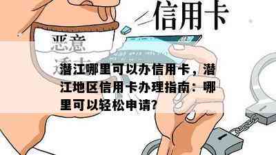 潜江哪里可以办信用卡，潜江地区信用卡办理指南：哪里可以轻松申请？