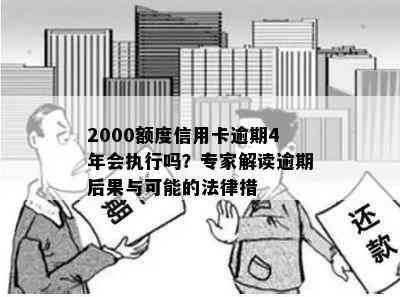 2000额度信用卡逾期4年会执行吗？专家解读逾期后果与可能的法律措