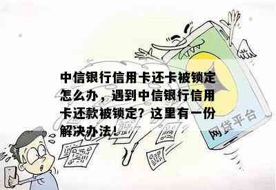 中信银行信用卡还卡被锁定怎么办，遇到中信银行信用卡还款被锁定？这里有一份解决办法！