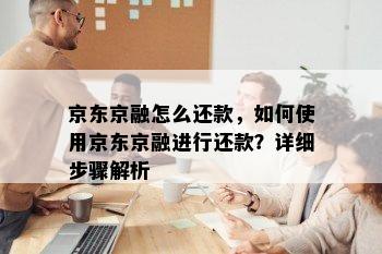 京东京融怎么还款，如何使用京东京融进行还款？详细步骤解析