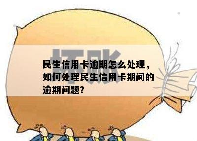 民生信用卡逾期怎么处理，如何处理民生信用卡期间的逾期问题？