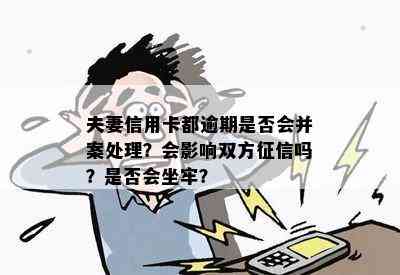 夫妻信用卡都逾期是否会并案处理？会影响双方吗？是否会坐牢？