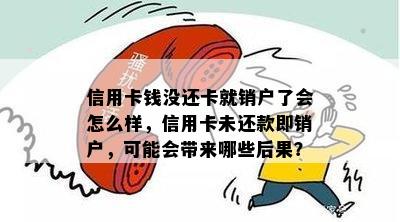 信用卡钱没还卡就销户了会怎么样，信用卡未还款即销户，可能会带来哪些后果？