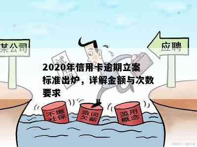 2020年信用卡逾期立案标准出炉，详解金额与次数要求