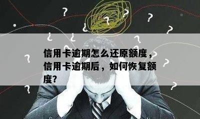 信用卡逾期怎么还原额度，信用卡逾期后，如何恢复额度？