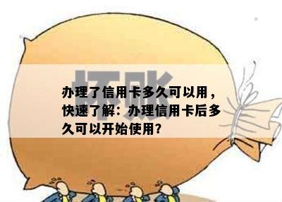 办理了信用卡多久可以用，快速了解：办理信用卡后多久可以开始使用？