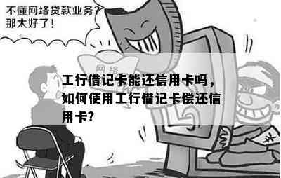 工行借记卡能还信用卡吗，如何使用工行借记卡偿还信用卡？